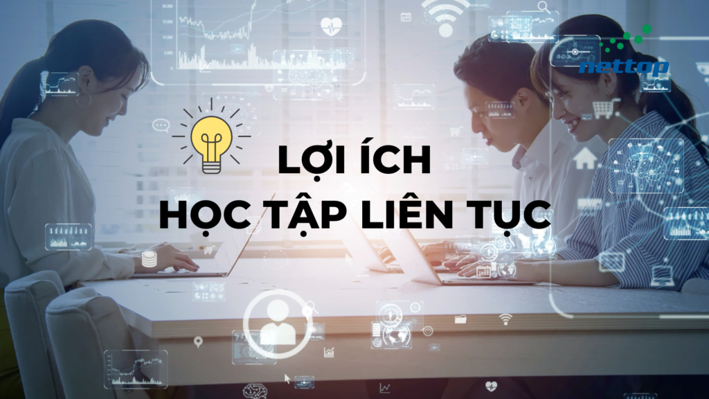 Học tập liên tục mang lại lợi ích gì, cùng tìm hiểu nhé!