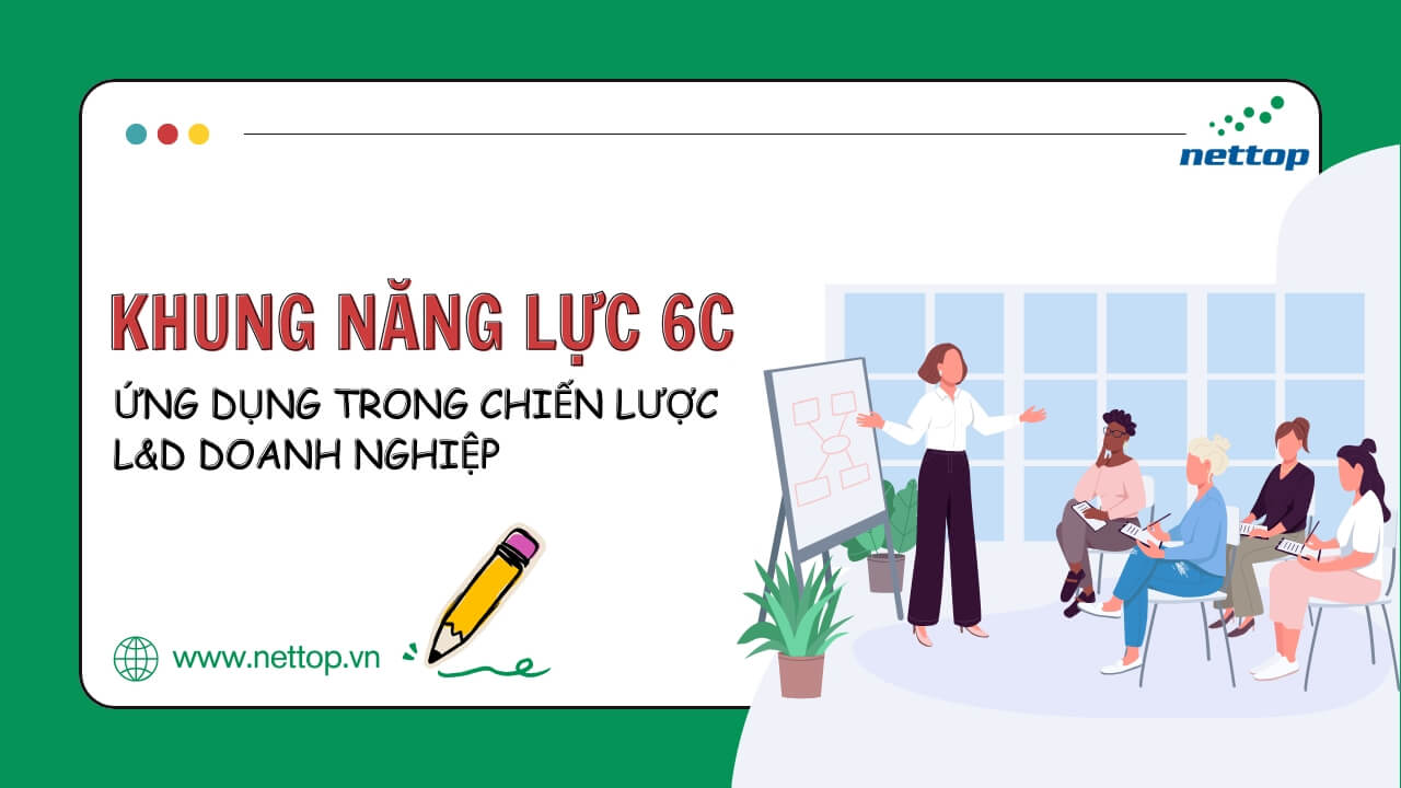 Ứng dụng khung năng lực 6C vào chiến lược L&D tại doanh nghiệp